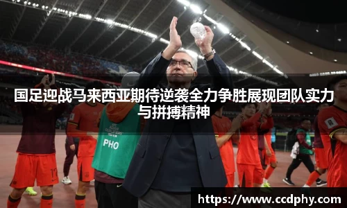 国足迎战马来西亚期待逆袭全力争胜展现团队实力与拼搏精神