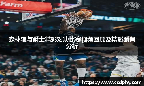 森林狼与爵士精彩对决比赛视频回顾及精彩瞬间分析